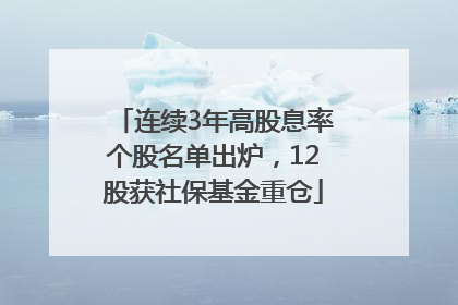连续3年高股息率个股名单出炉，12股获社保基金重仓