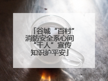 谷城“百村”消防安全系心间 “千人”宣传知识护平安