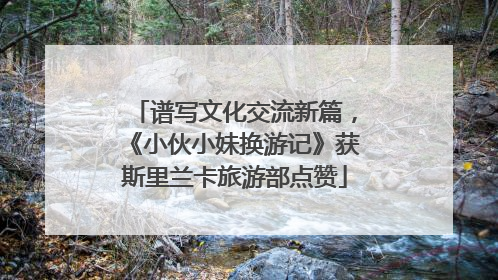 谱写文化交流新篇，《小伙小妹换游记》获斯里兰卡旅游部点赞