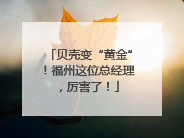 贝壳变“黄金”！福州这位总经理，厉害了！
