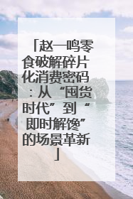 赵一鸣零食破解碎片化消费密码：从“囤货时代”到“即时解馋”的场景革新