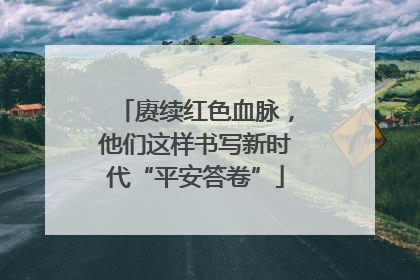 赓续红色血脉，他们这样书写新时代“平安答卷”