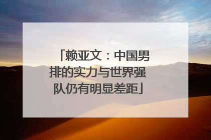 赖亚文：中国男排的实力与世界强队仍有明显差距