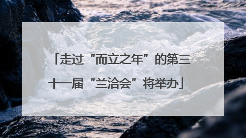 走过“而立之年”的第三十一届“兰洽会”将举办