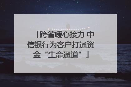 跨省暖心接力 中信银行为客户打通资金“生命通道”