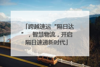 跨越速运“隔日达”，智慧物流，开启隔日速递新时代