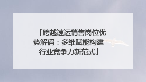 跨越速运销售岗位优势解码：多维赋能构建行业竞争力新范式