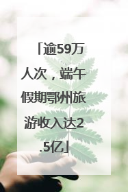 逾59万人次，端午假期鄂州旅游收入达2.5亿