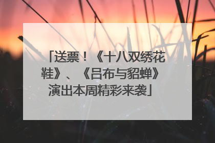 送票！《十八双绣花鞋》、《吕布与貂蝉》演出本周精彩来袭
