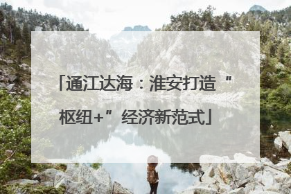 通江达海：淮安打造“枢纽+”经济新范式
