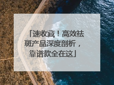 速收藏！高效祛斑产品深度剖析，靠谱款全在这