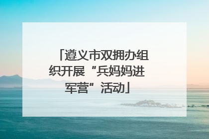 遵义市双拥办组织开展“兵妈妈进军营”活动