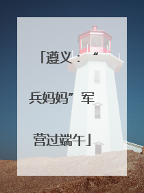 遵义：“兵妈妈”军营过端午