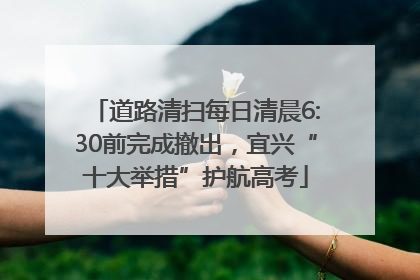 道路清扫每日清晨6:30前完成撤出，宜兴“十大举措”护航高考