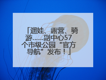遛娃、露营、骑游……副中心57个市级公园“官方导航”发布！