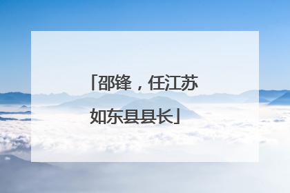 邵锋，任江苏如东县县长