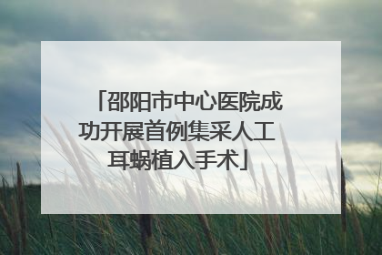 邵阳市中心医院成功开展首例集采人工耳蜗植入手术