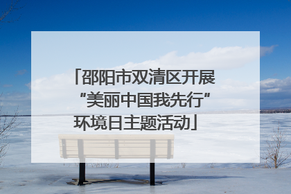 邵阳市双清区开展“美丽中国我先行”环境日主题活动