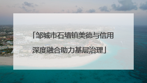 邹城市石墙镇美德与信用深度融合助力基层治理