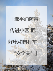 邹平消防宣传进小区 把好电动自行车“安全关”