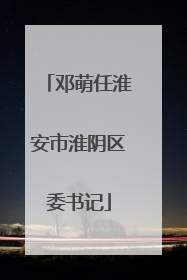 邓萌任淮安市淮阴区委书记