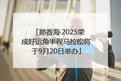 那香海·2025荣成好运角半程马拉松将于9月20日举办