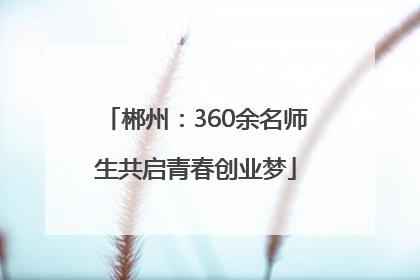 郴州：360余名师生共启青春创业梦