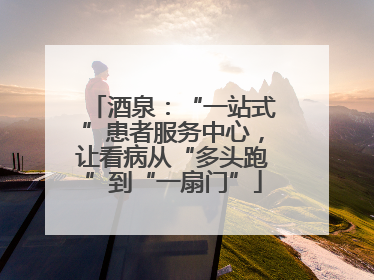 酒泉：“一站式”患者服务中心，让看病从“多头跑”到“一扇门”
