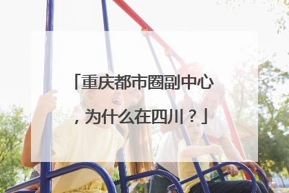 重庆都市圈副中心，为什么在四川？