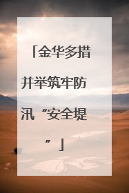 金华多措并举筑牢防汛“安全堤”
