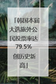 韩国本届大选旅外公民投票率达79.5% 创历史新高