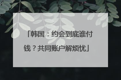 韩国：约会到底谁付钱？共同账户解烦忧