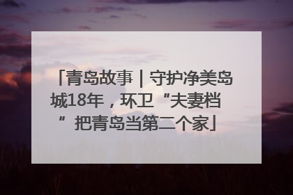 青岛故事｜守护净美岛城18年，环卫“夫妻档”把青岛当第二个家
