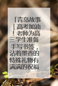 青岛故事｜高考加油！老师为高三学生准备手写书签，沾着墨香的特殊礼物有满满的祝福