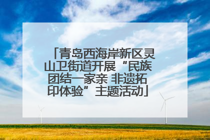青岛西海岸新区灵山卫街道开展“民族团结一家亲 非遗拓印体验”主题活动