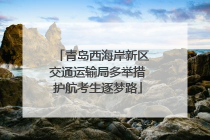 青岛西海岸新区交通运输局多举措护航考生逐梦路