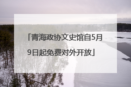 青海政协文史馆自5月9日起免费对外开放