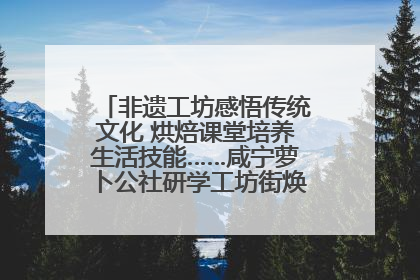 非遗工坊感悟传统文化 烘焙课堂培养生活技能……咸宁萝卜公社研学工坊街焕新迎“双节”