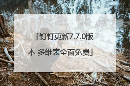 钉钉更新7.7.0版本 多维表全面免费