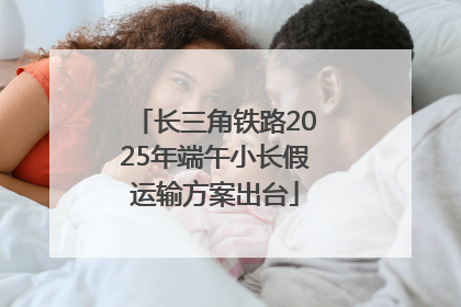 长三角铁路2025年端午小长假运输方案出台