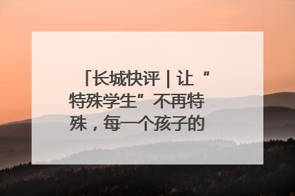 长城快评｜让“特殊学生”不再特殊，每一个孩子的梦想都同样伟大