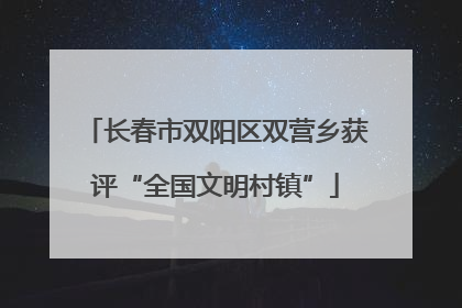长春市双阳区双营乡获评“全国文明村镇”