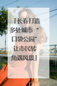 长春打造多处城市“口袋公园” 让市民转角遇风景