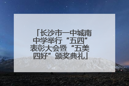 长沙市一中城南中学举行“五四”表彰大会暨“五美四好”颁奖典礼