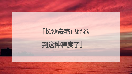 长沙豪宅已经卷到这种程度了