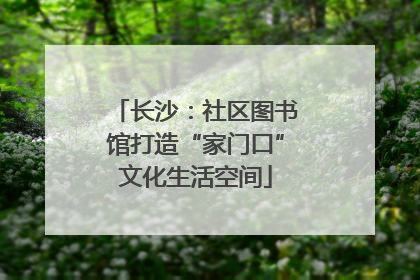长沙：社区图书馆打造“家门口”文化生活空间