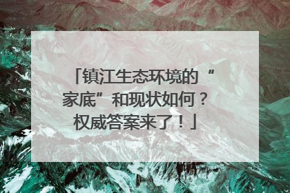 镇江生态环境的“家底”和现状如何？权威答案来了！