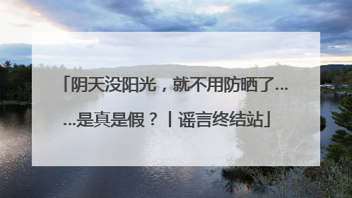 阴天没阳光，就不用防晒了……是真是假？丨谣言终结站