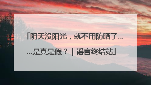阴天没阳光，就不用防晒了……是真是假？｜谣言终结站