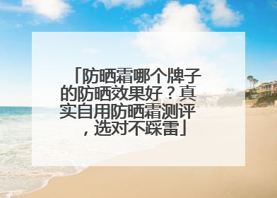 防晒霜哪个牌子的防晒效果好？真实自用防晒霜测评，选对不踩雷
